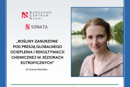 Portret dr Joanny Rosińskiej, naukowczyni. Ma jasną karnację i brązowe włosy do ramion, ubrana jest w jasnobrzoskwiniową bluzkę i naszyjnik z wisiorkiem. W tle widać spokojny zbiornik wodny z drzewami na przeciwległym brzegu. Na zdjęciu widoczny jest również tytuł: 'ROŚLINY ZANURZONE POD PRESJĄ GLOBALNEGO OCIEPLENIA I REKULTYWACJI CHEMICZNEJ W JEZIORACH EUTROFICZNYCH'. W lewym górnym rogu znajduje się logo Narodowego Centrum Nauki oraz napis 'SONATA'. Na dole zdjęcia są loga i nazwy instytucji akademickich.